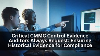 Critical CMMC Control Evidence Auditors Always Request: Ensuring Historical Evidence for Compliance 